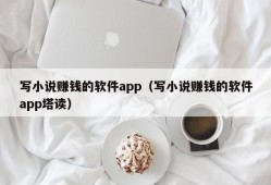 写小说赚钱的软件app（写小说赚钱的软件app塔读）