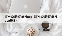 写小说赚钱的软件app（写小说赚钱的软件app塔读）