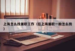 上海怎么找兼职工作（在上海兼职一般怎么找）