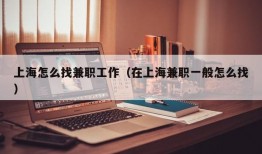 上海怎么找兼职工作（在上海兼职一般怎么找）