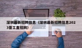 深圳最新招聘信息（深圳最新招聘信息2023普工直招网）