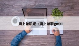 网上兼职吧（网上兼职gm）