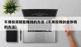 不用投资就能赚钱的方法（不用投钱创业挣钱的方法）