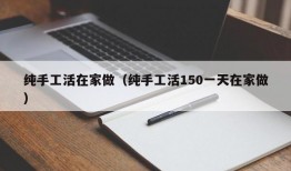 纯手工活在家做（纯手工活150一天在家做）