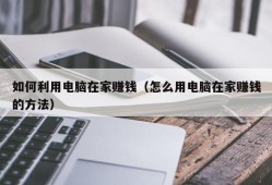 如何利用电脑在家赚钱（怎么用电脑在家赚钱的方法）