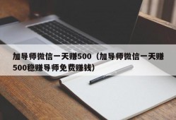 加导师微信一天赚500（加导师微信一天赚500稳赚导师免费赚钱）