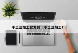 手工活加工官方网（手工活加工厂）