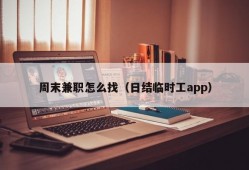 周末兼职怎么找（日结临时工app）