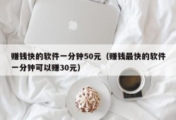 赚钱快的软件一分钟50元（赚钱最快的软件一分钟可以赚30元）