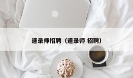 速录师招聘（速录师 招聘）