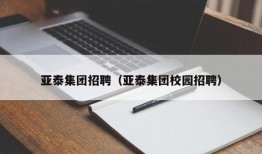 亚泰集团招聘（亚泰集团校园招聘）