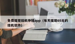 免费提现挂机挣钱app（每天提现05元的挂机软件）