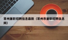 常州兼职招聘信息最新（常州市兼职招聘信息网）