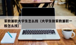 家教兼职大学生怎么找（大学生做家教兼职一般怎么找）