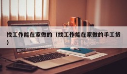 找工作能在家做的（找工作能在家做的手工货）