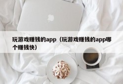 玩游戏赚钱的app（玩游戏赚钱的app哪个赚钱快）