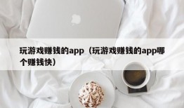 玩游戏赚钱的app（玩游戏赚钱的app哪个赚钱快）