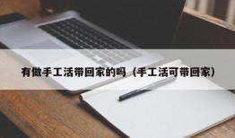 有做手工活带回家的吗（手工活可带回家）