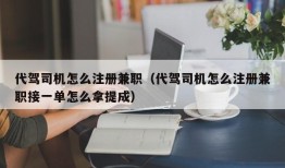 代驾司机怎么注册兼职（代驾司机怎么注册兼职接一单怎么拿提成）