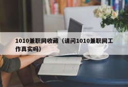 1010兼职网收藏（请问1010兼职网工作真实吗）