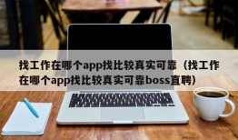 找工作在哪个app找比较真实可靠（找工作在哪个app找比较真实可靠boss直聘）