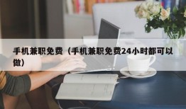 手机兼职免费（手机兼职免费24小时都可以做）