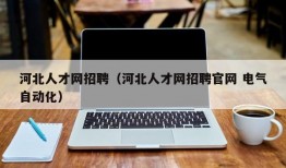 河北人才网招聘（河北人才网招聘官网 电气自动化）