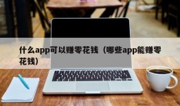 什么app可以赚零花钱（哪些app能赚零花钱）