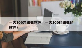 一天100元赚钱软件（一天100的赚钱的软件）