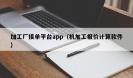 加工厂接单平台app（机加工报价计算软件）