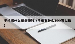 手机搞什么副业赚钱（手机有什么副业可以做）