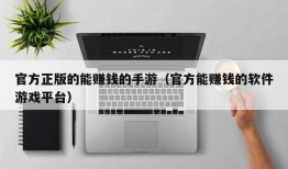 官方正版的能赚钱的手游（官方能赚钱的软件游戏平台）