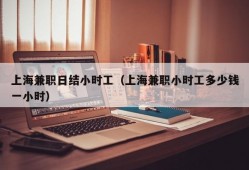 上海兼职日结小时工（上海兼职小时工多少钱一小时）