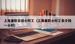 上海兼职日结小时工（上海兼职小时工多少钱一小时）