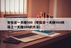 零投资一天赚500（零投资一天赚500网络上一天赚500的方法）