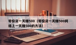 零投资一天赚500（零投资一天赚500网络上一天赚500的方法）