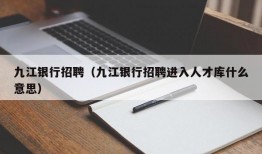 九江银行招聘（九江银行招聘进入人才库什么意思）