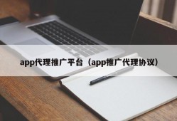 app代理推广平台（app推广代理协议）