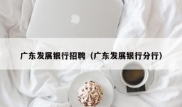 广东发展银行招聘（广东发展银行分行）