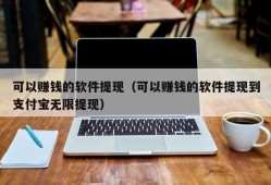 可以赚钱的软件提现（可以赚钱的软件提现到支付宝无限提现）