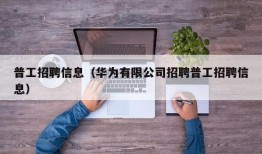 普工招聘信息（华为有限公司招聘普工招聘信息）