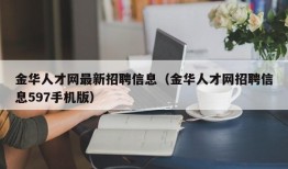 金华人才网最新招聘信息（金华人才网招聘信息597手机版）