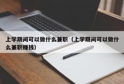 上学期间可以做什么兼职（上学期间可以做什么兼职赚钱）