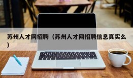 苏州人才网招聘（苏州人才网招聘信息真实么）