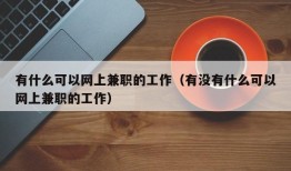 有什么可以网上兼职的工作（有没有什么可以网上兼职的工作）