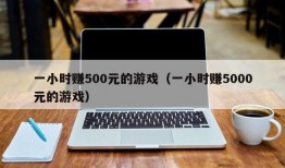 一小时赚500元的游戏（一小时赚5000元的游戏）