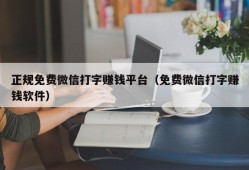 正规免费微信打字赚钱平台（免费微信打字赚钱软件）