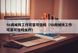 58同城找工作可靠可信吗（58同城找工作可靠可信吗水疔）