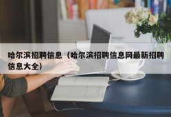 哈尔滨招聘信息（哈尔滨招聘信息网最新招聘信息大全）