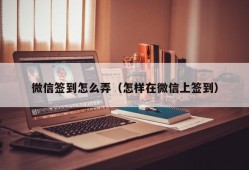 微信签到怎么弄（怎样在微信上签到）